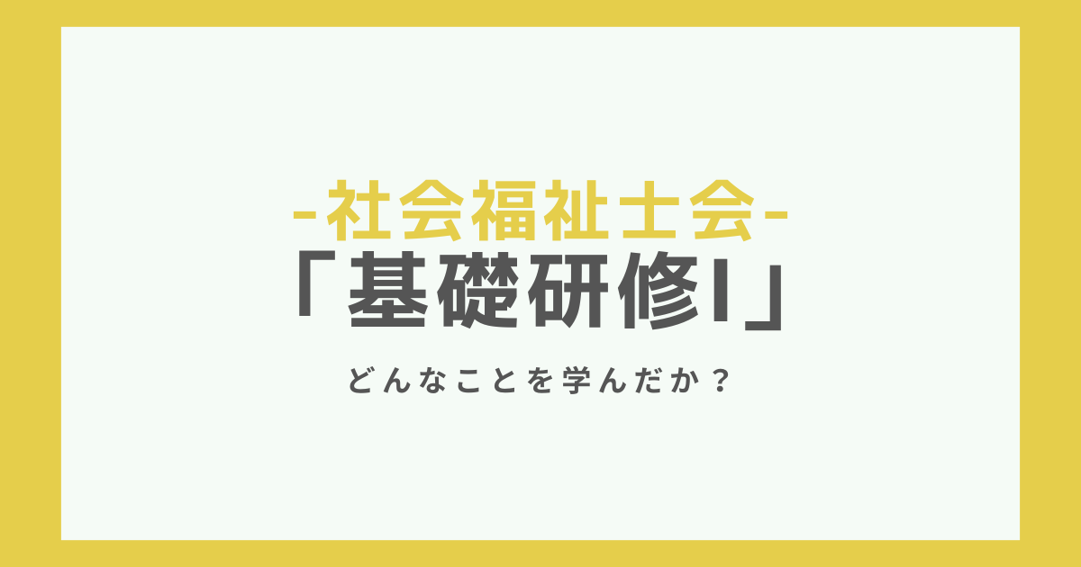 【社会福祉士会の基礎研修Ⅰ】どんな内容を学んだのか？