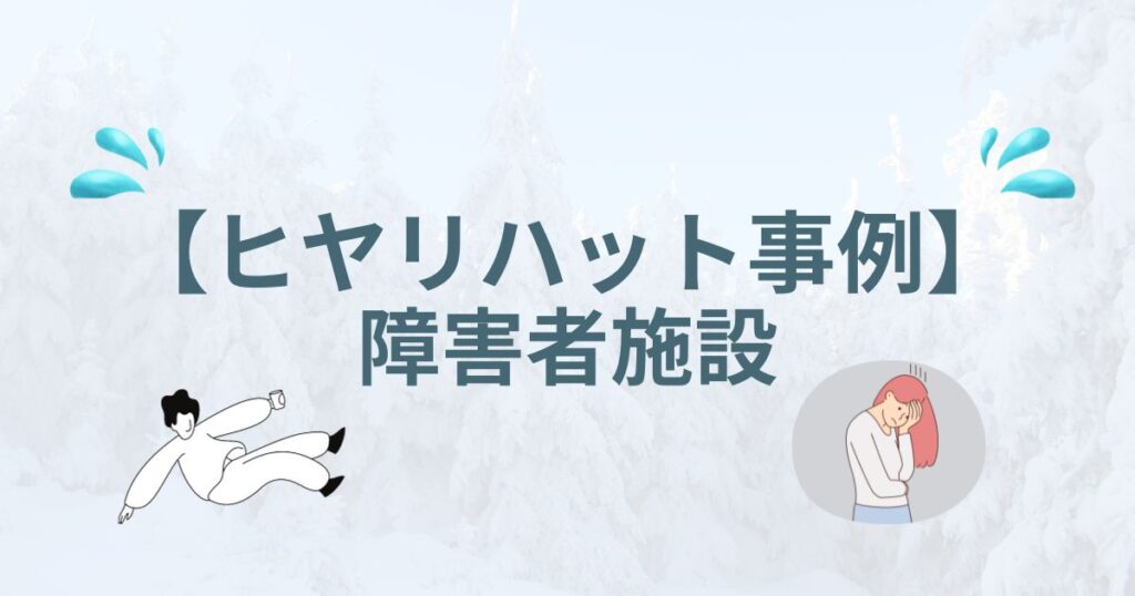 障害者施設で経験した「ヒヤリハット」の事例をまとめました！