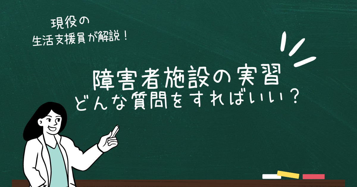 「障害者施設の実習でどんな質問をすればいいか？」解説しました