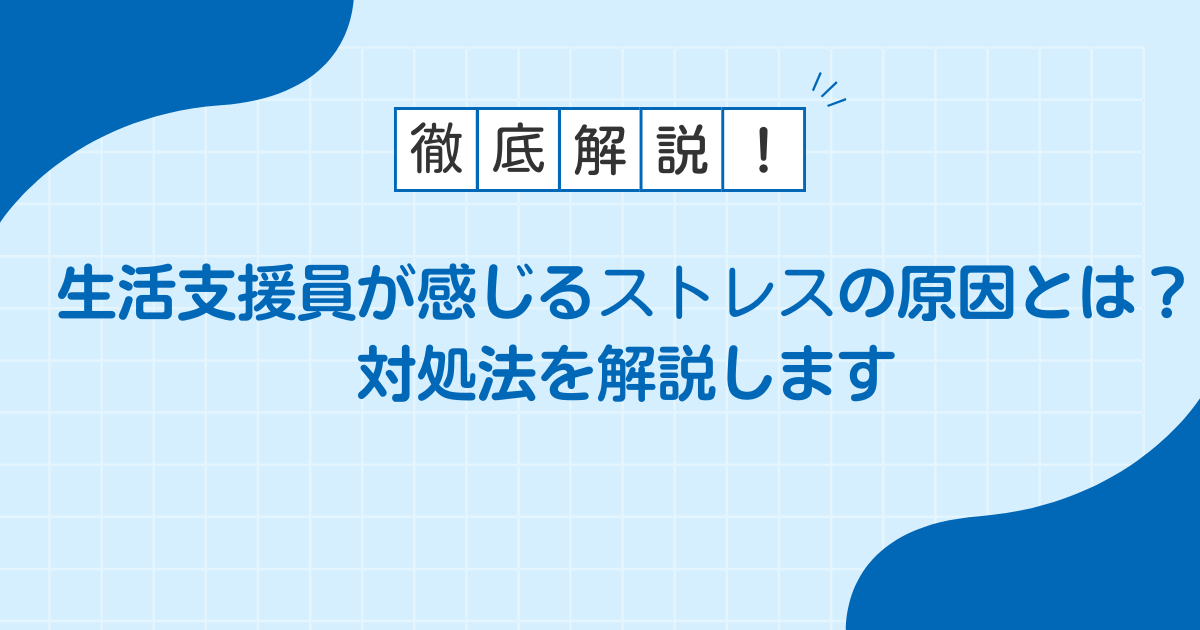 【本音】生活支援員が感じるストレスの原因とは？対処法を解説します