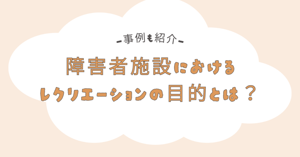 障害者施設におけるレクリエーションの目的とは？事例も紹介します