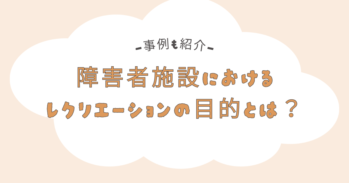 障害者施設におけるレクリエーションの目的とは？事例も紹介します