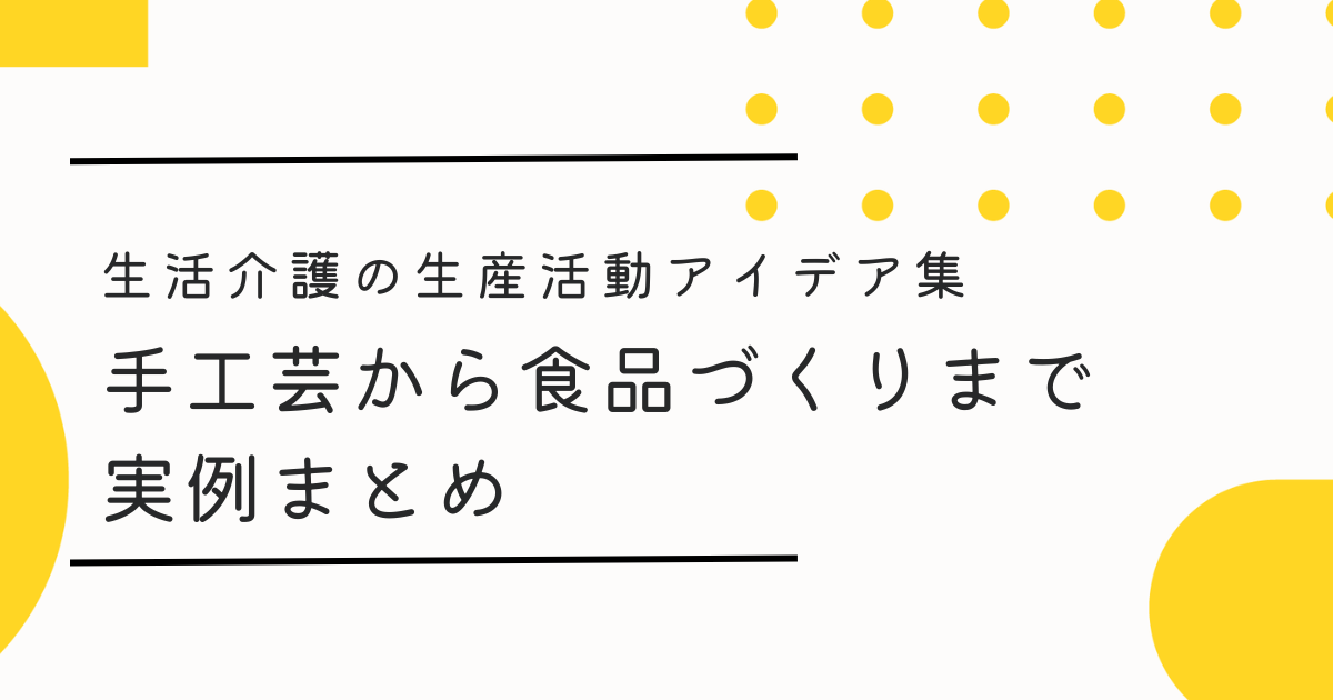 生活介護の生産活動アイデア集｜手工芸から食品づくりまで実例まとめ