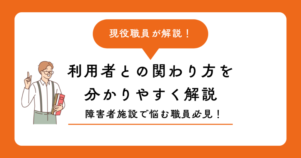 障害者施設で悩む職員必見！利用者との関わり方を分かりやすく解説